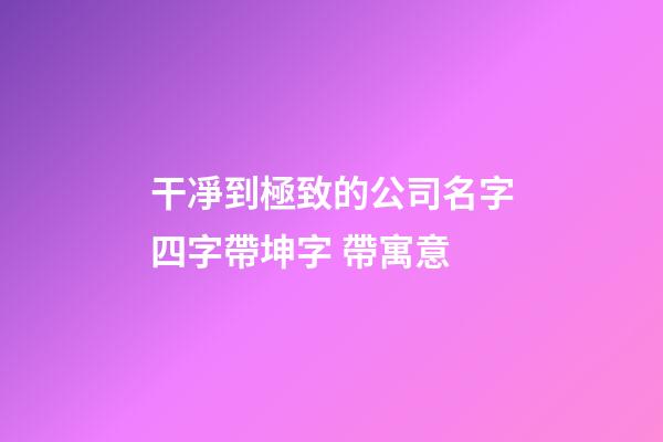 干凈到極致的公司名字四字帶坤字 帶寓意-第1張-公司起名-玄機派
